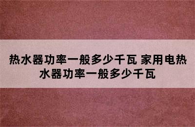 热水器功率一般多少千瓦 家用电热水器功率一般多少千瓦